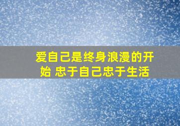 爱自己是终身浪漫的开始 忠于自己忠于生活